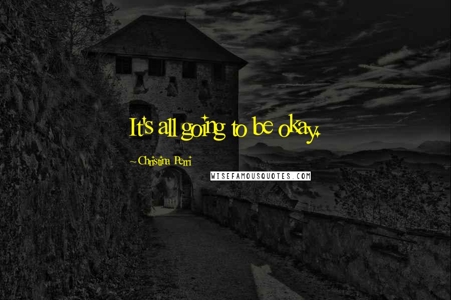 Christina Perri Quotes: It's all going to be okay.