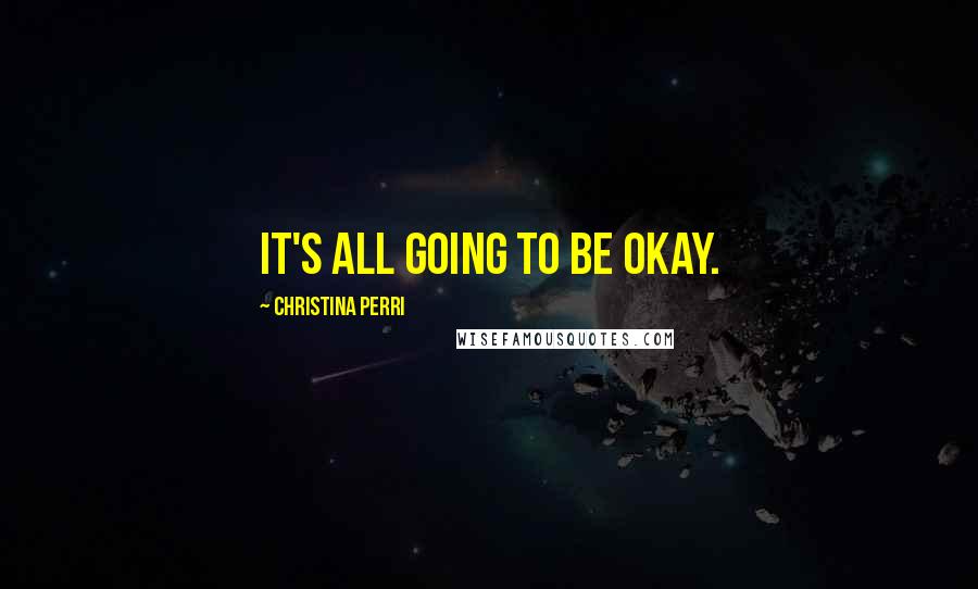 Christina Perri Quotes: It's all going to be okay.