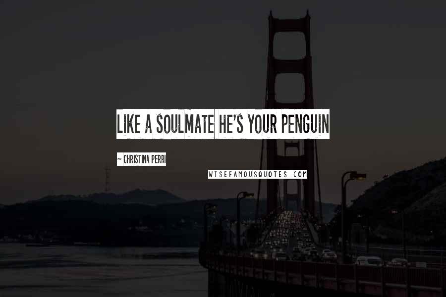 Christina Perri Quotes: like a soulmate he's your penguin