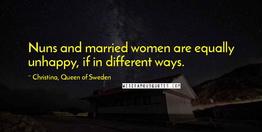 Christina, Queen Of Sweden Quotes: Nuns and married women are equally unhappy, if in different ways.