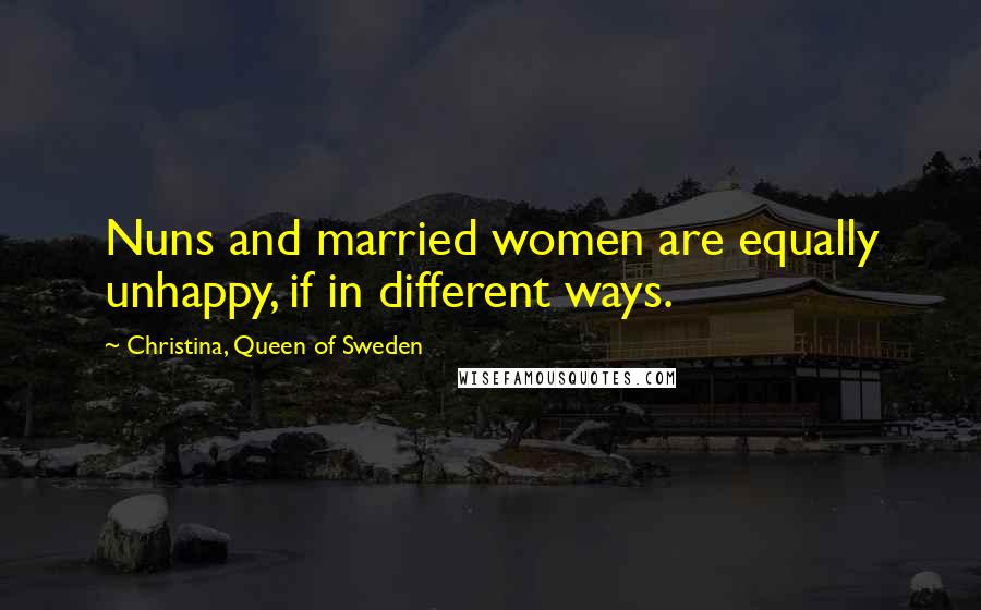 Christina, Queen Of Sweden Quotes: Nuns and married women are equally unhappy, if in different ways.