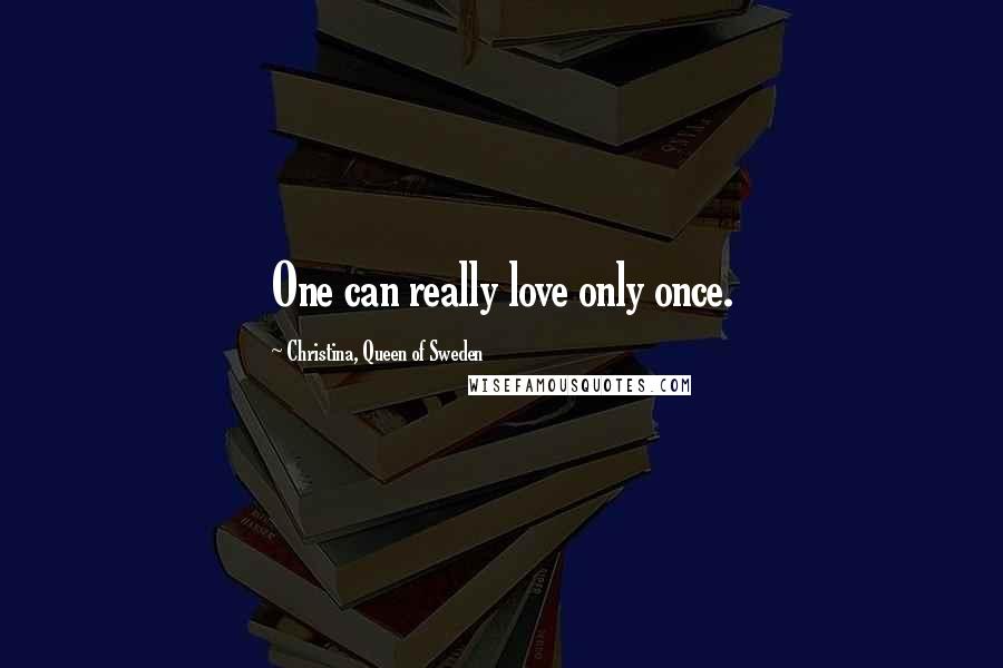 Christina, Queen Of Sweden Quotes: One can really love only once.