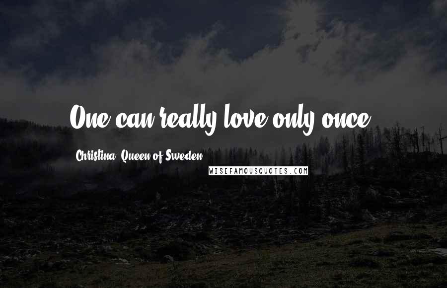 Christina, Queen Of Sweden Quotes: One can really love only once.