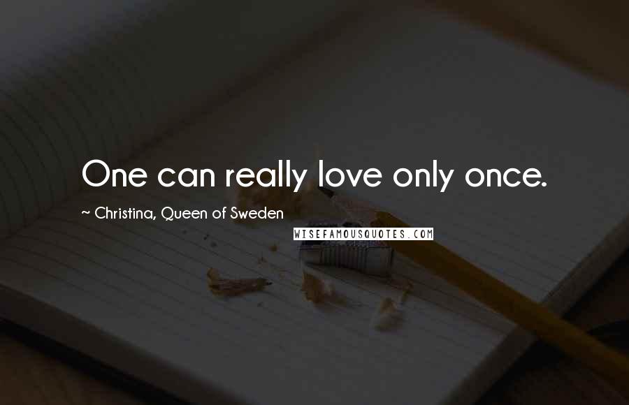 Christina, Queen Of Sweden Quotes: One can really love only once.