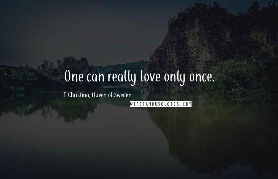 Christina, Queen Of Sweden Quotes: One can really love only once.