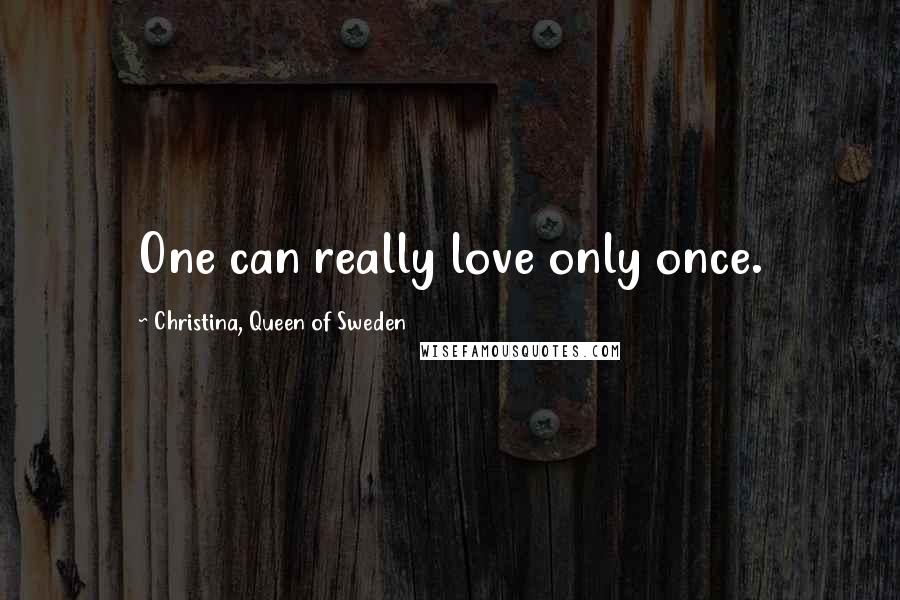 Christina, Queen Of Sweden Quotes: One can really love only once.