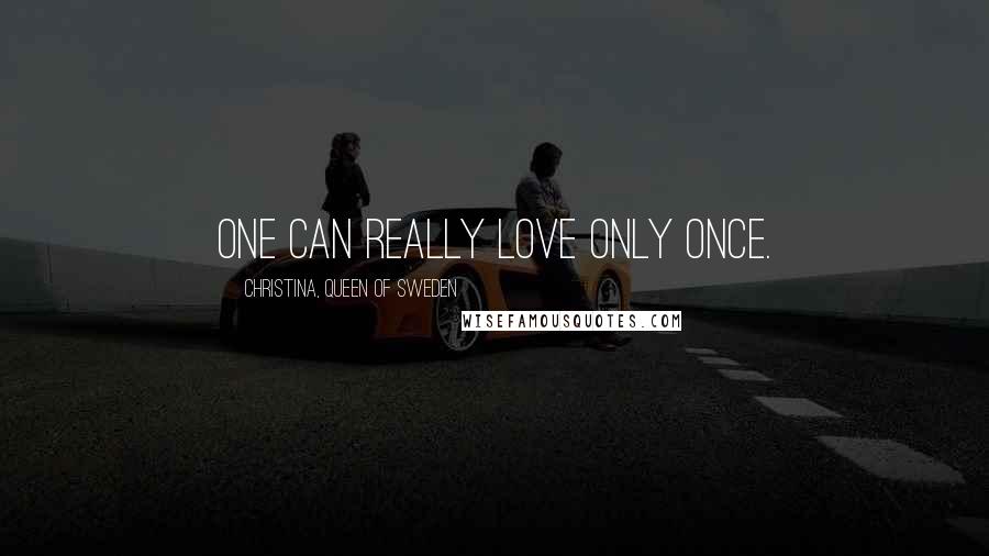 Christina, Queen Of Sweden Quotes: One can really love only once.