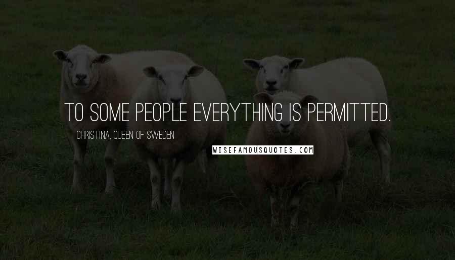 Christina, Queen Of Sweden Quotes: To some people everything is permitted.