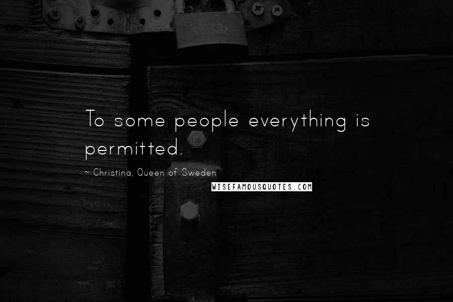 Christina, Queen Of Sweden Quotes: To some people everything is permitted.