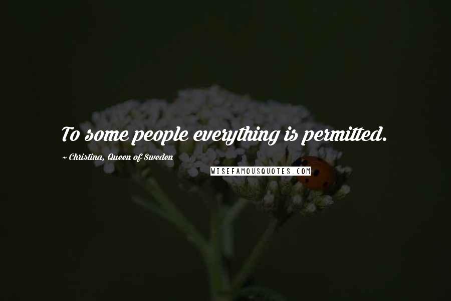 Christina, Queen Of Sweden Quotes: To some people everything is permitted.