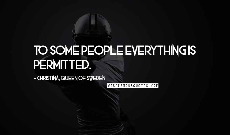 Christina, Queen Of Sweden Quotes: To some people everything is permitted.