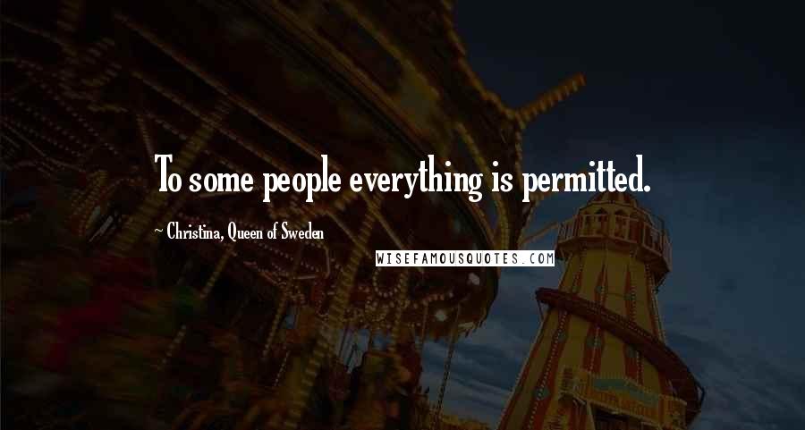 Christina, Queen Of Sweden Quotes: To some people everything is permitted.