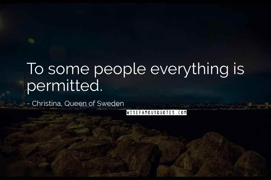 Christina, Queen Of Sweden Quotes: To some people everything is permitted.