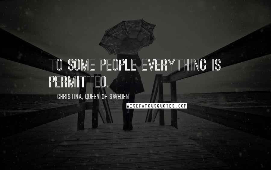 Christina, Queen Of Sweden Quotes: To some people everything is permitted.