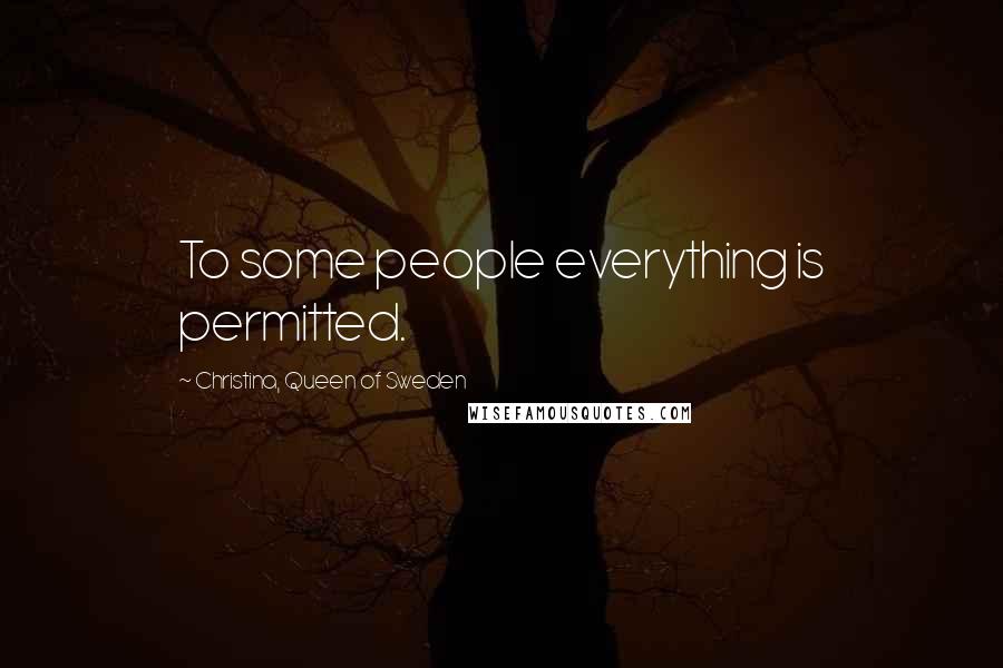 Christina, Queen Of Sweden Quotes: To some people everything is permitted.