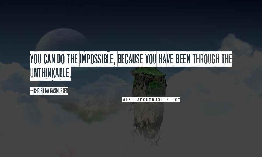 Christina Rasmussen Quotes: You can do the impossible, because you have been through the unthinkable.