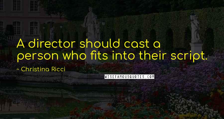 Christina Ricci Quotes: A director should cast a person who fits into their script.