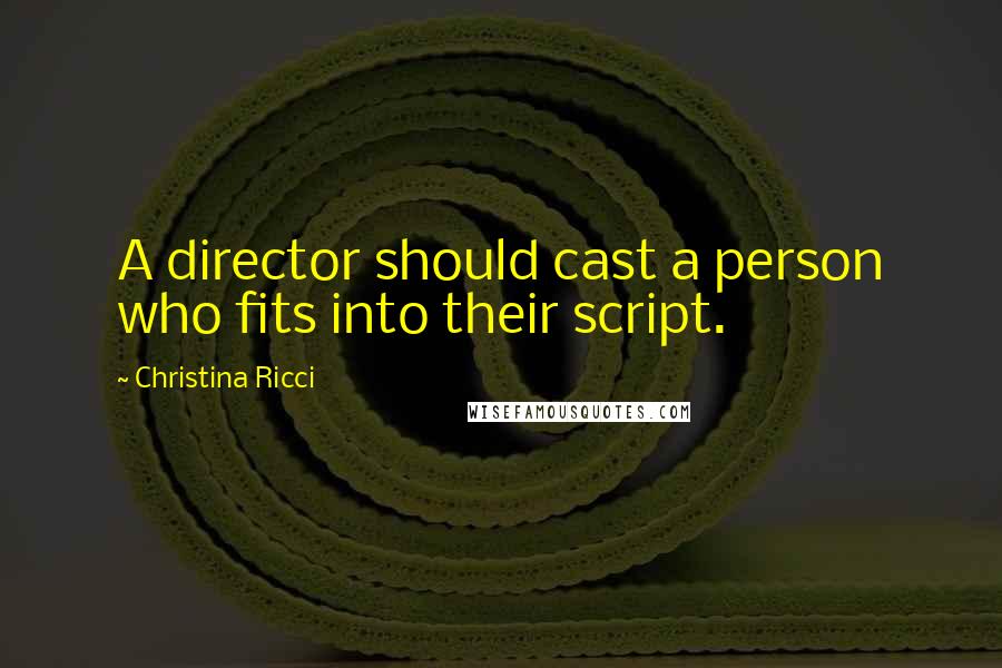 Christina Ricci Quotes: A director should cast a person who fits into their script.