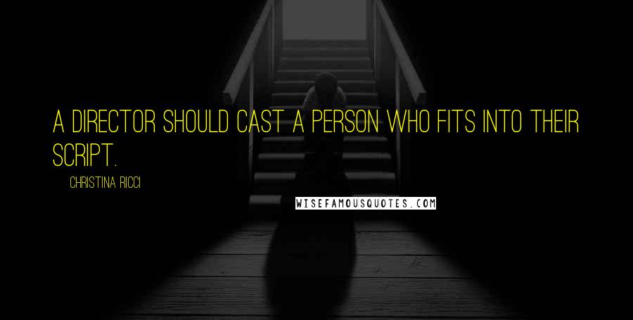 Christina Ricci Quotes: A director should cast a person who fits into their script.