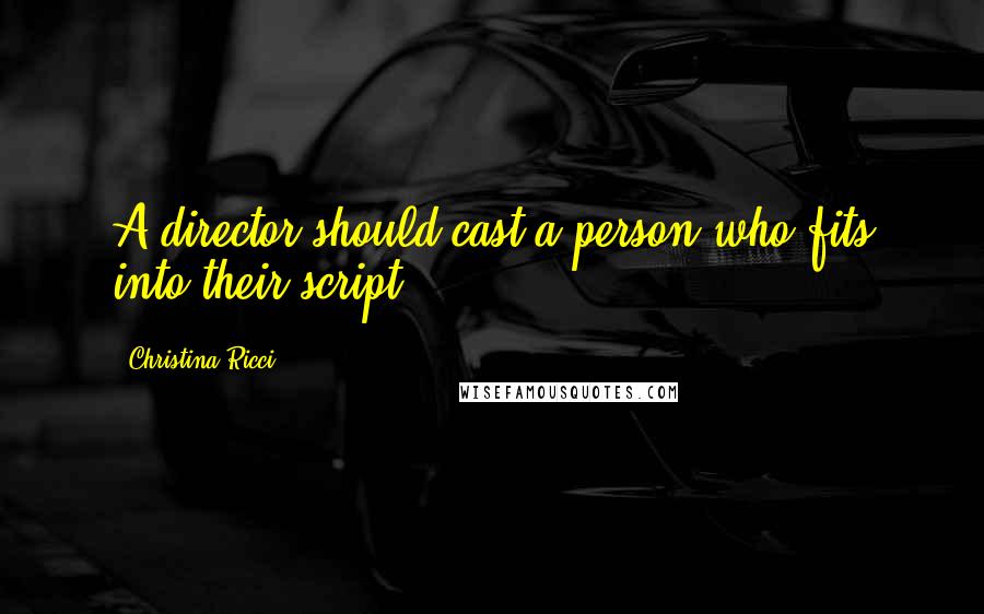 Christina Ricci Quotes: A director should cast a person who fits into their script.