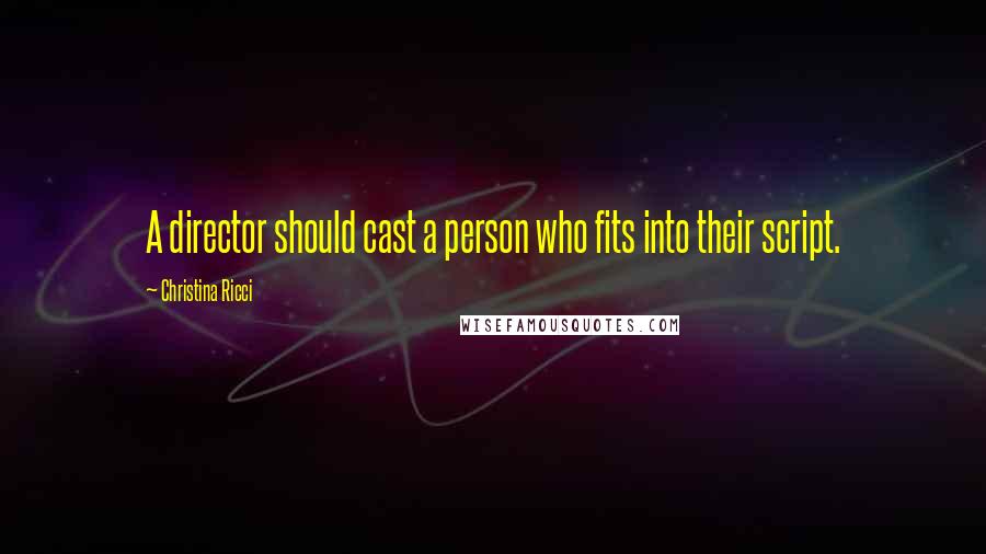 Christina Ricci Quotes: A director should cast a person who fits into their script.
