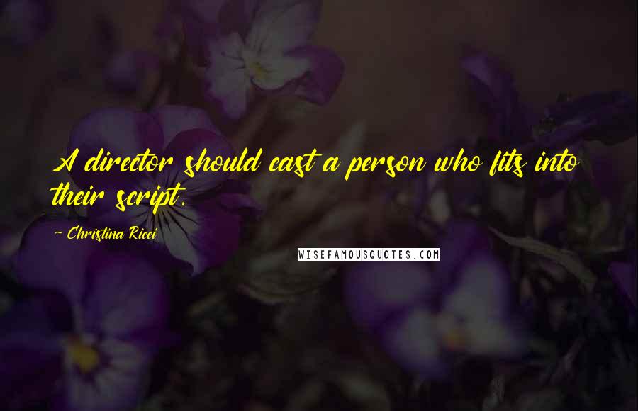 Christina Ricci Quotes: A director should cast a person who fits into their script.