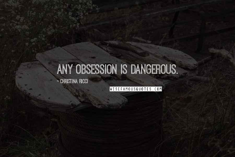 Christina Ricci Quotes: Any obsession is dangerous.
