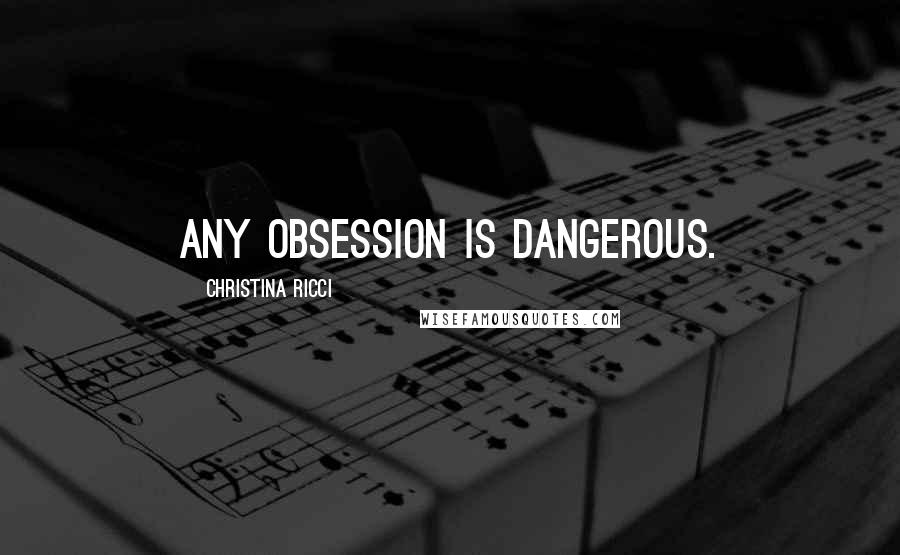 Christina Ricci Quotes: Any obsession is dangerous.