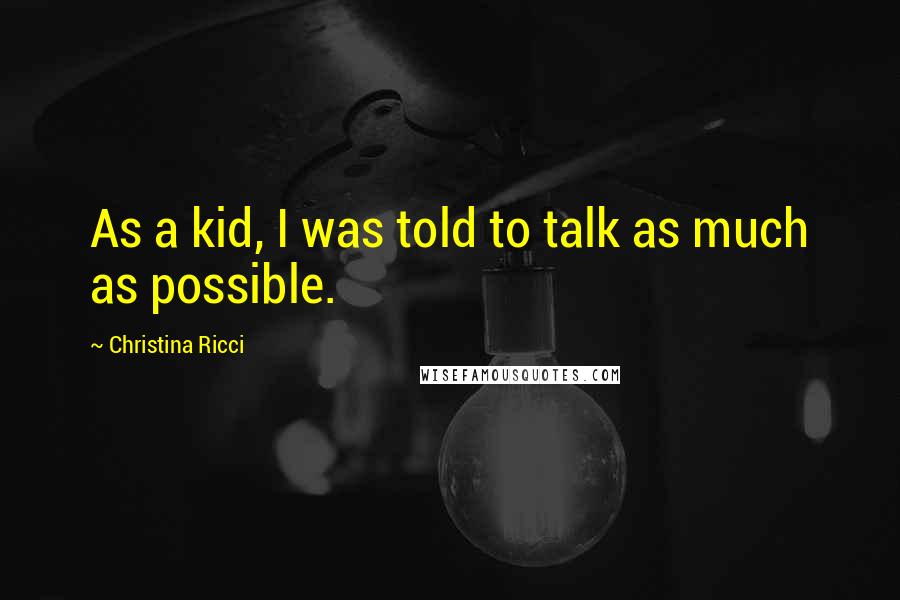 Christina Ricci Quotes: As a kid, I was told to talk as much as possible.