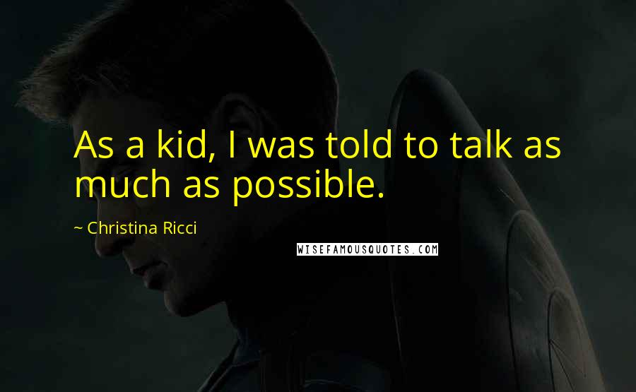 Christina Ricci Quotes: As a kid, I was told to talk as much as possible.