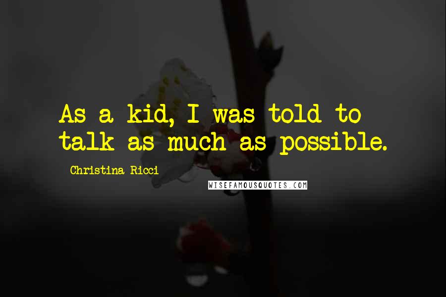 Christina Ricci Quotes: As a kid, I was told to talk as much as possible.