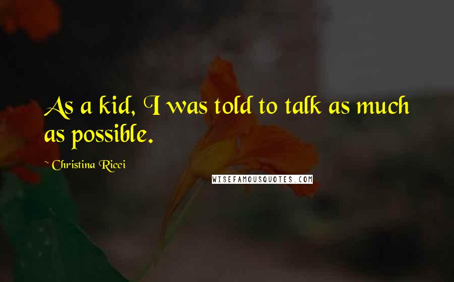 Christina Ricci Quotes: As a kid, I was told to talk as much as possible.