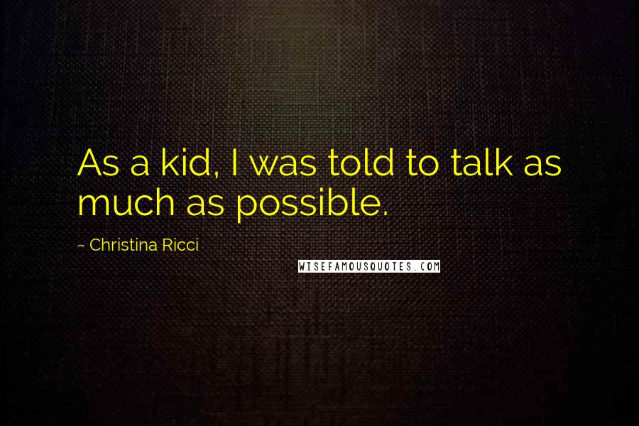 Christina Ricci Quotes: As a kid, I was told to talk as much as possible.