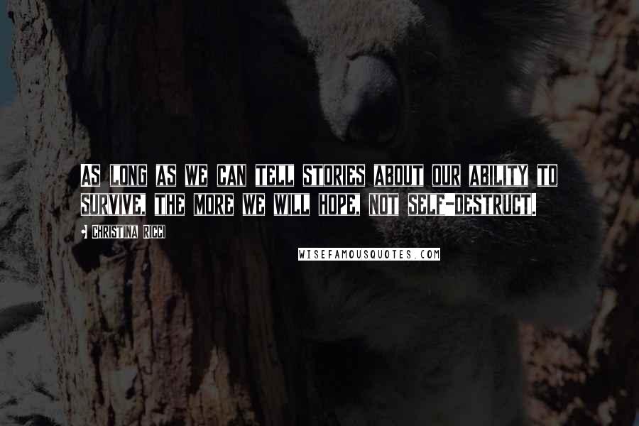 Christina Ricci Quotes: As long as we can tell stories about our ability to survive, the more we will hope, not self-destruct.