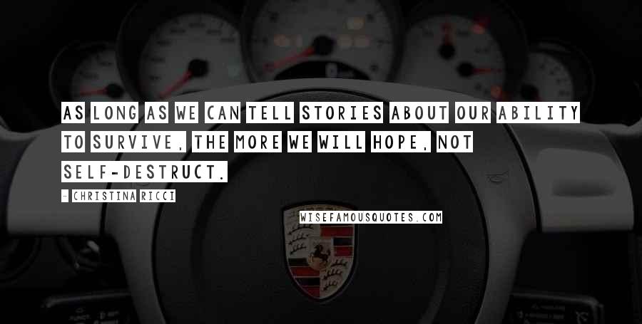 Christina Ricci Quotes: As long as we can tell stories about our ability to survive, the more we will hope, not self-destruct.