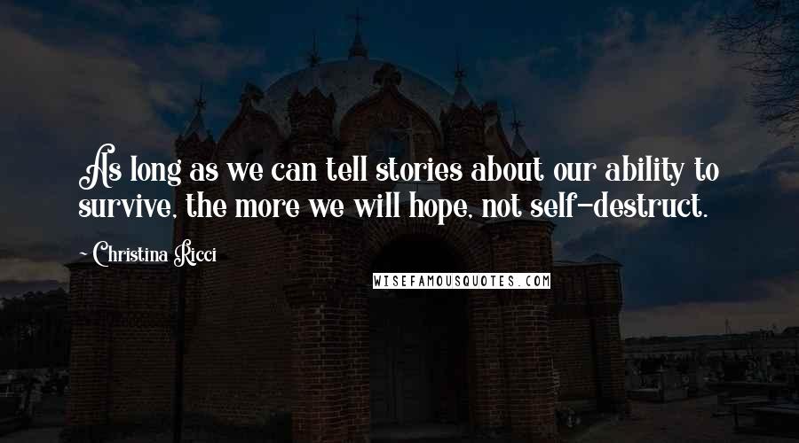 Christina Ricci Quotes: As long as we can tell stories about our ability to survive, the more we will hope, not self-destruct.