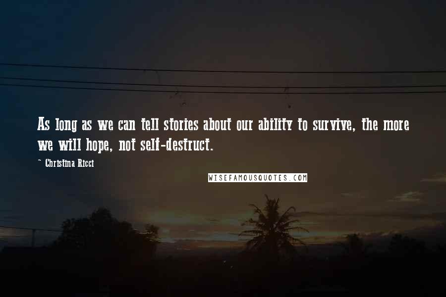 Christina Ricci Quotes: As long as we can tell stories about our ability to survive, the more we will hope, not self-destruct.