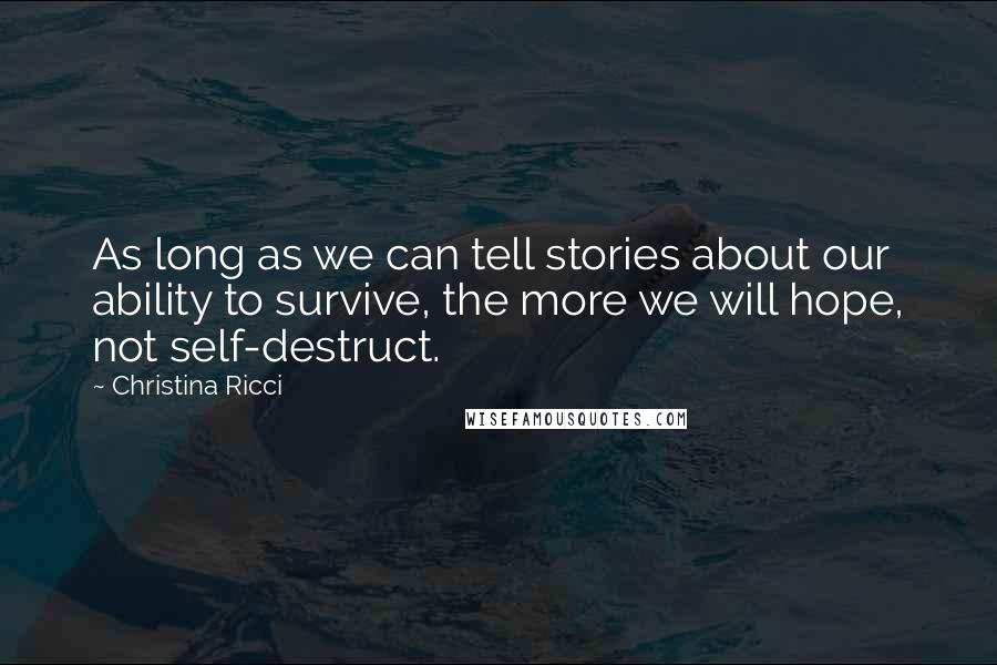 Christina Ricci Quotes: As long as we can tell stories about our ability to survive, the more we will hope, not self-destruct.