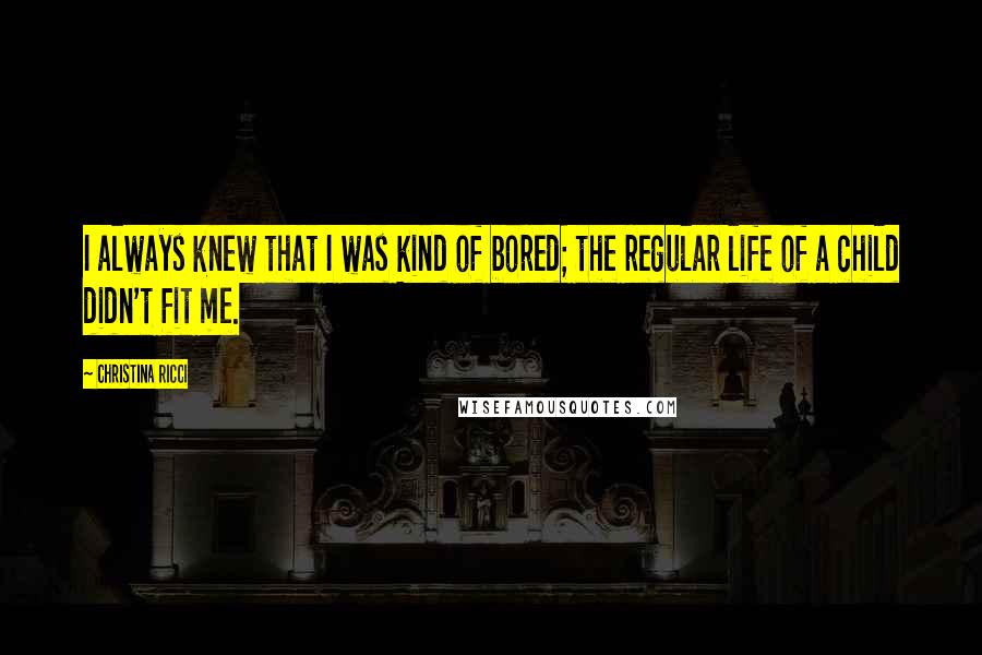 Christina Ricci Quotes: I always knew that I was kind of bored; the regular life of a child didn't fit me.