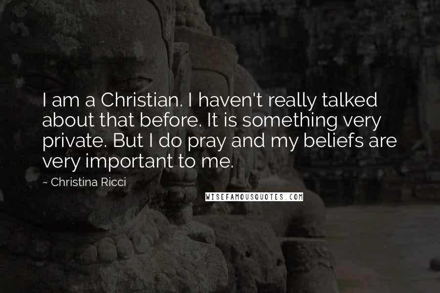 Christina Ricci Quotes: I am a Christian. I haven't really talked about that before. It is something very private. But I do pray and my beliefs are very important to me.