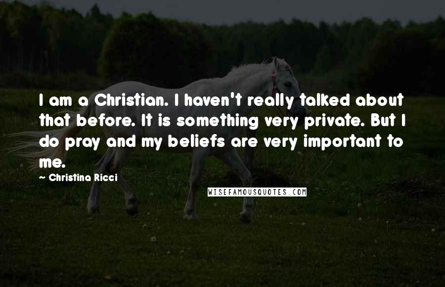 Christina Ricci Quotes: I am a Christian. I haven't really talked about that before. It is something very private. But I do pray and my beliefs are very important to me.