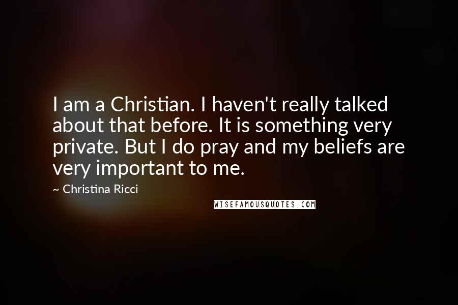 Christina Ricci Quotes: I am a Christian. I haven't really talked about that before. It is something very private. But I do pray and my beliefs are very important to me.