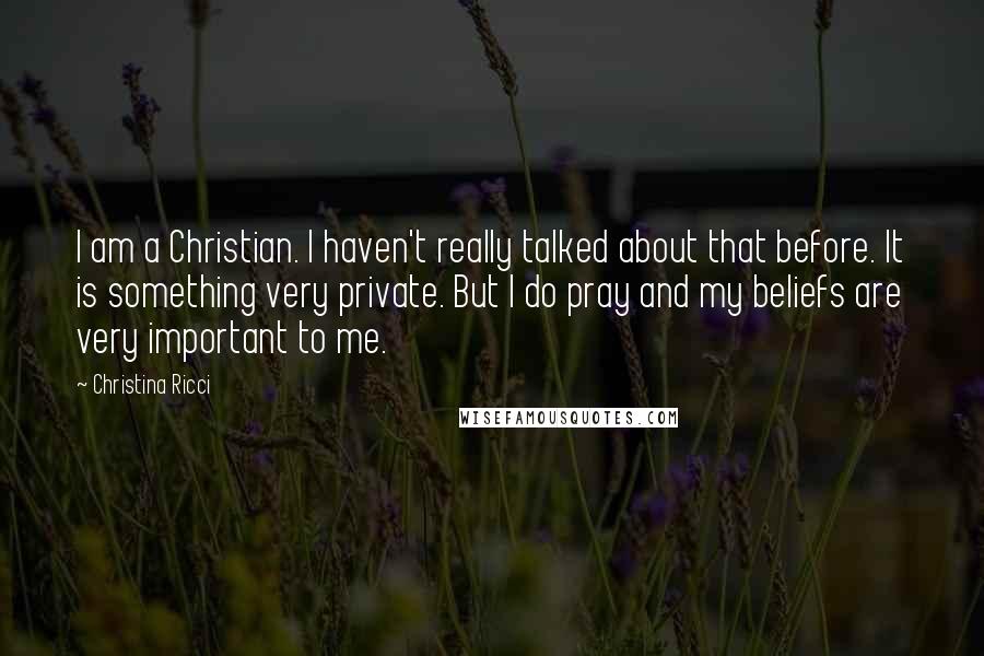 Christina Ricci Quotes: I am a Christian. I haven't really talked about that before. It is something very private. But I do pray and my beliefs are very important to me.
