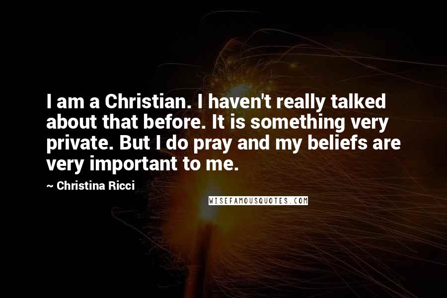 Christina Ricci Quotes: I am a Christian. I haven't really talked about that before. It is something very private. But I do pray and my beliefs are very important to me.