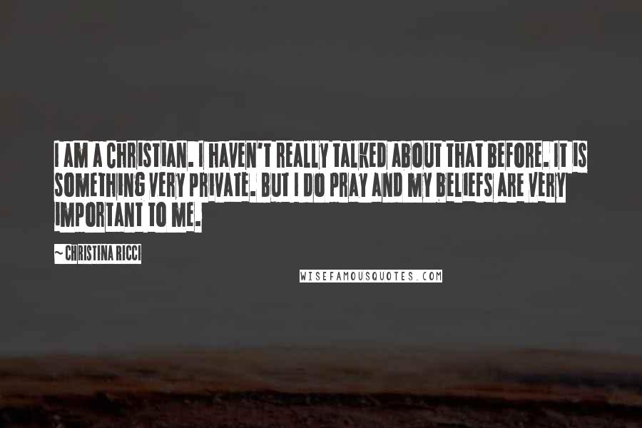 Christina Ricci Quotes: I am a Christian. I haven't really talked about that before. It is something very private. But I do pray and my beliefs are very important to me.