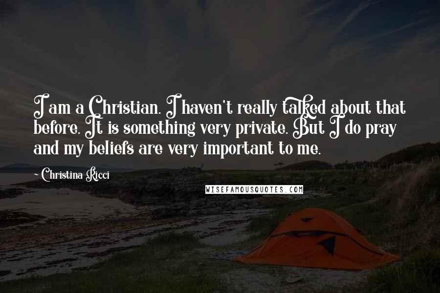 Christina Ricci Quotes: I am a Christian. I haven't really talked about that before. It is something very private. But I do pray and my beliefs are very important to me.