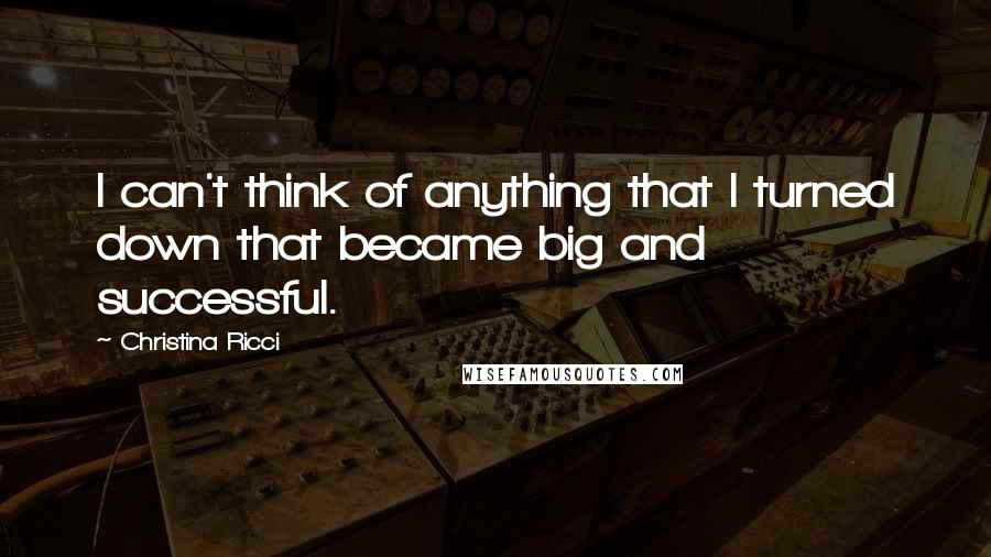 Christina Ricci Quotes: I can't think of anything that I turned down that became big and successful.