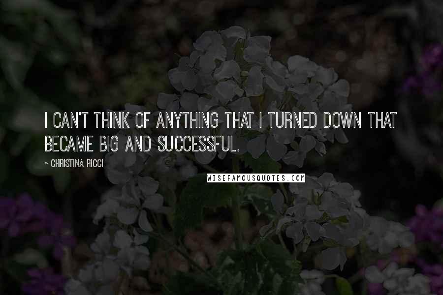 Christina Ricci Quotes: I can't think of anything that I turned down that became big and successful.