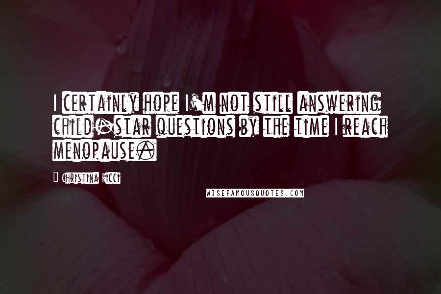 Christina Ricci Quotes: I certainly hope I'm not still answering child-star questions by the time I reach menopause.