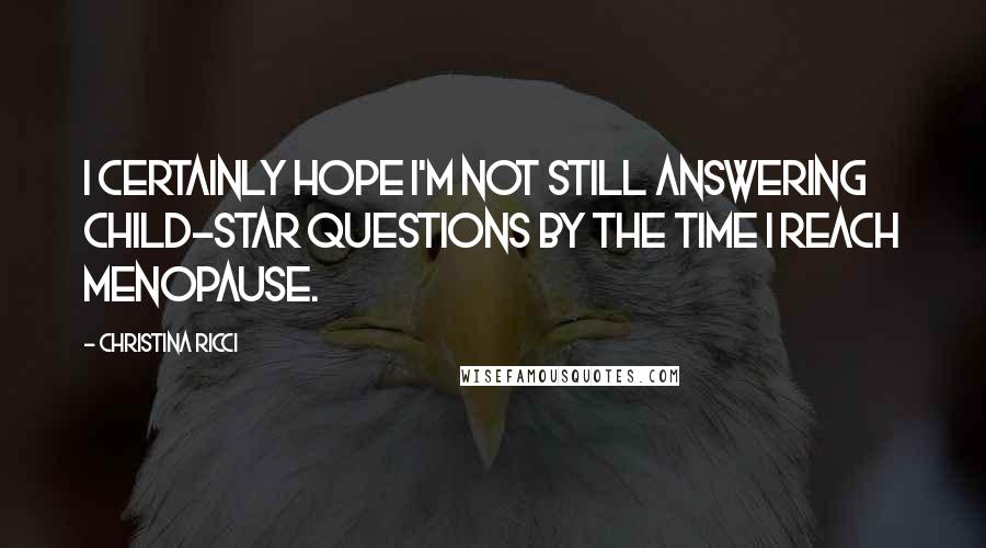 Christina Ricci Quotes: I certainly hope I'm not still answering child-star questions by the time I reach menopause.